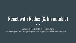 React with Redux (& Immutable)
Adding Redux to a React App
@tinaheiligers1, tina.heiligers@gmail.com, https://github.com/TinaHeiligers
 