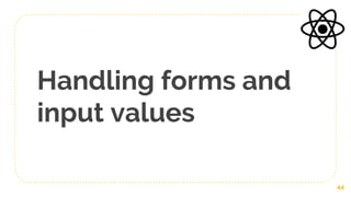 Handling forms and
input values
44
 