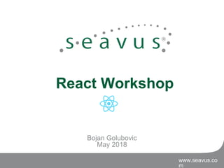 www.seavus.co
m
Bojan Golubovic
May 2018
React Workshop
 