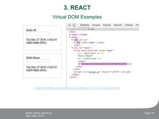 3. REACT
Virtual DOM Examples
https://jscomplete.github.io/react-virtual-dom-demo/demo/
https://www.youtube.com/watch?v=-DX3vJiqxm4
Date: May, 2018
Page 16Author: Bojan Golubovic
 