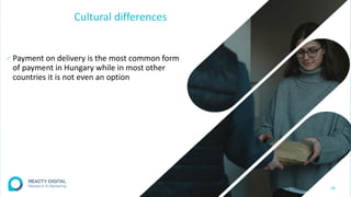 Cultural differences
∕ Payment on delivery is the most common form
of payment in Hungary while in most other
countries it is not even an option
18
 