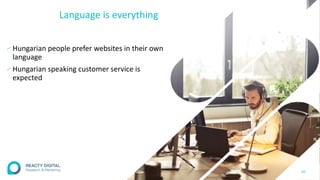Language is everything
∕Hungarian people prefer websites in their own
language
∕Hungarian speaking customer service is
expected
20
 