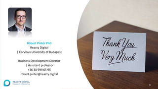 35
Róbert Pintér PhD
Reacty Digital
| Corvinus University of Budapest
Business Development Director
| Assistant professor
+36 30 999 65 95
robert.pinter@reacty.digital
 