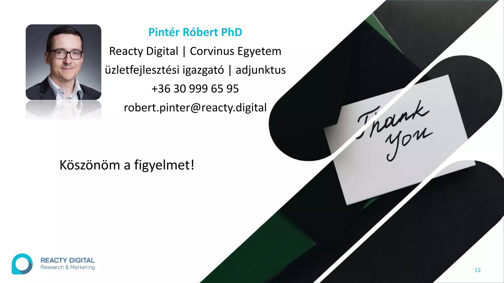 12
Pintér Róbert PhD
Reacty Digital | Corvinus Egyetem
üzletfejlesztési igazgató | adjunktus
+36 30 999 65 95
robert.pinter@reacty.digital
Köszönöm a figyelmet!
 