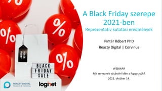A Black Friday szerepe
2021-ben
Reprezentatív kutatási eredmények
Pintér Róbert PhD
Reacty Digital | Corvinus
WEBINAR
Mit terveznek vásárolni idén a fogyasztók?
2021. október 14.
 