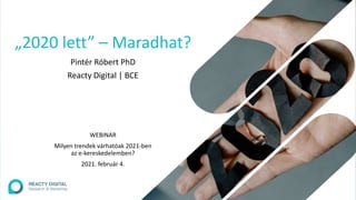 „2020 lett” – Maradhat?
Pintér Róbert PhD
Reacty Digital | BCE
WEBINAR
Milyen trendek várhatóak 2021-ben
az e-kereskedelemben?
2021. február 4.
 