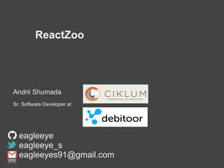 ReactZoo
Andrii Shumada
Sr. Software Developer at
eagleeye
eagleeye_s
eagleeyes91@gmail.com
 