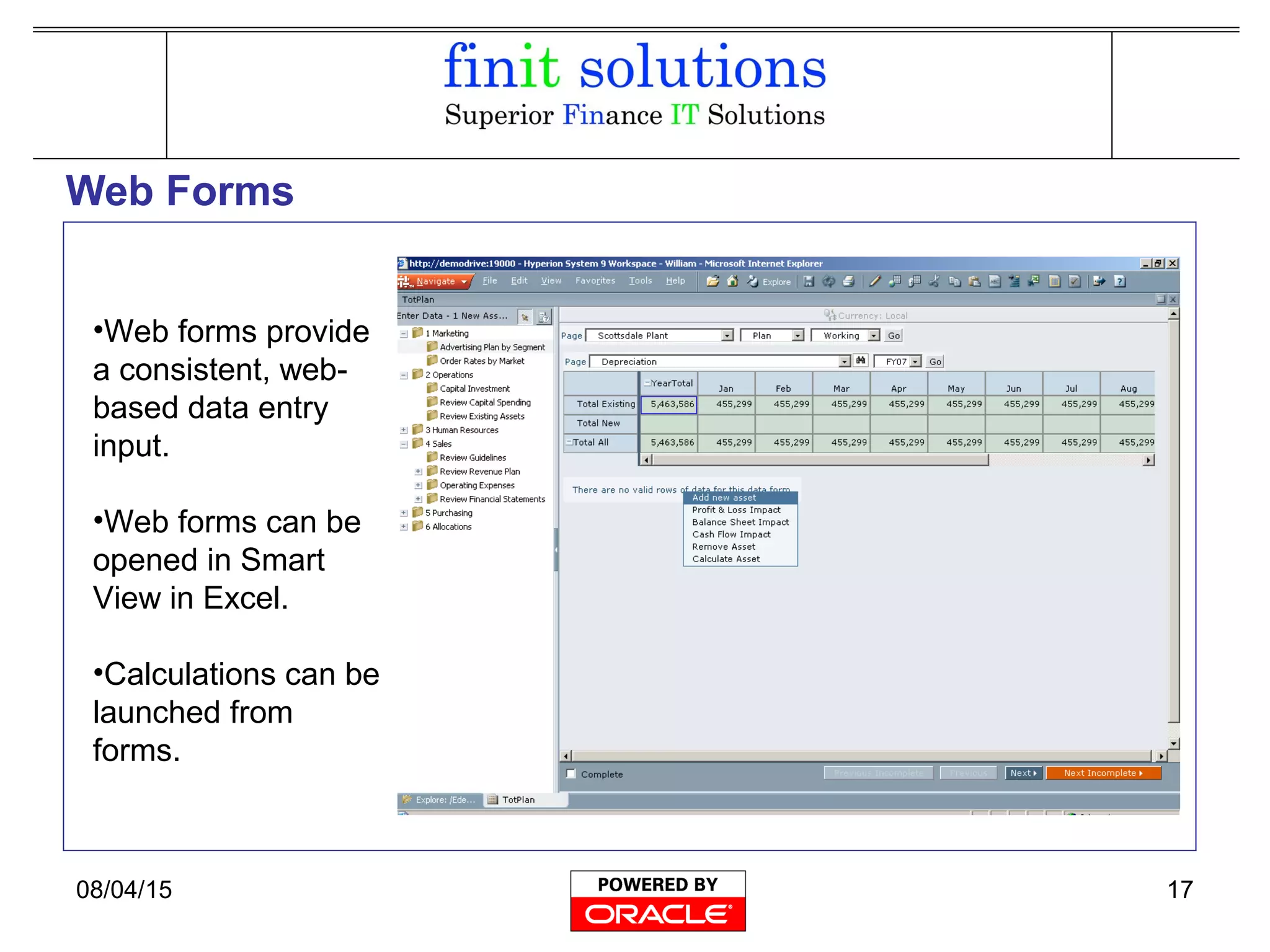 08/04/15 17
Web Forms
•Web forms provide
a consistent, web-
based data entry
input.
•Web forms can be
opened in Smart
View in Excel.
•Calculations can be
launched from
forms.
 