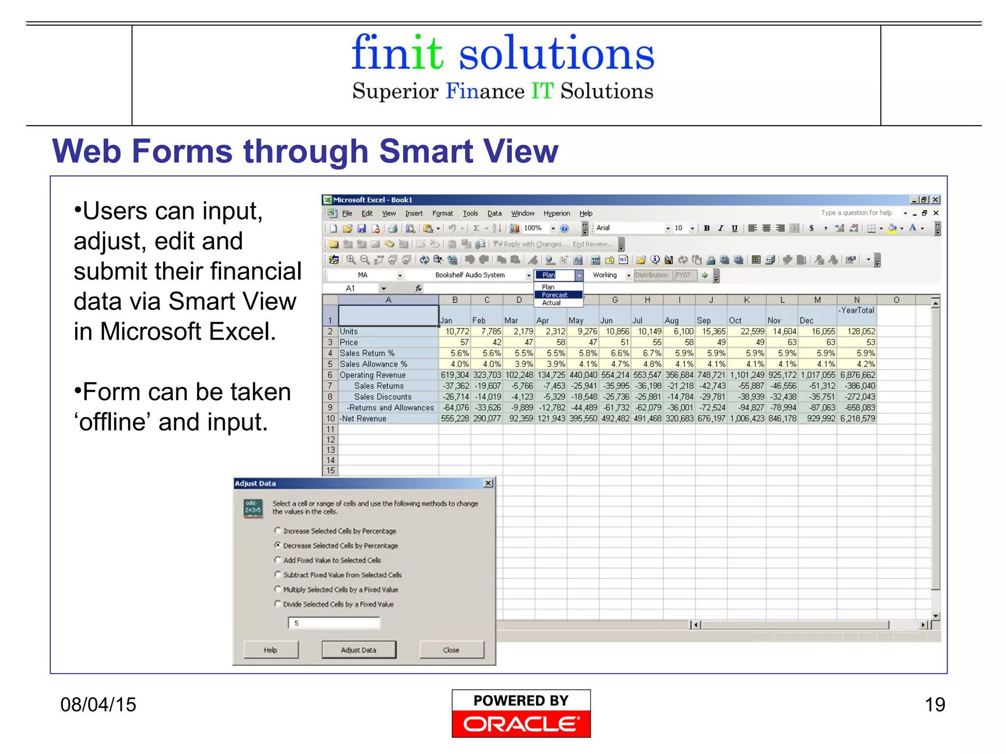 08/04/15 19
Web Forms through Smart View
•Users can input,
adjust, edit and
submit their financial
data via Smart View
in Microsoft Excel.
•Form can be taken
‘offline’ and input.
 