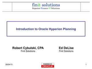 08/04/15 1
Introduction to Oracle Hyperion Planning
Robert Cybulski, CPA
Finit Solutions
Ed DeLise
Finit Solutions
 