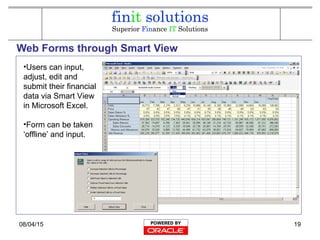 08/04/15 19
Web Forms through Smart View
•Users can input,
adjust, edit and
submit their financial
data via Smart View
in Microsoft Excel.
•Form can be taken
‘offline’ and input.
 