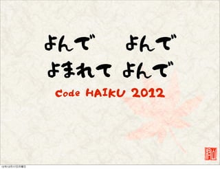 よんで 　よんで
               よまれて よんで
               Code HAIKU 2012




12年12月17日月曜日
 