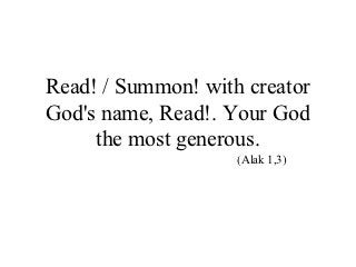 Read! / Summon! with creator
God's name, Read!. Your God
     the most generous.
                    (Alak 1,3)
 