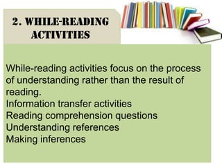 While-reading activities focus on the process
of understanding rather than the result of
reading.
Information transfer activities
Reading comprehension questions
Understanding references
Making inferences
2. While-reading
activities
 