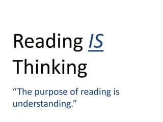 Reading IS
Thinking
“The purpose of reading is
understanding.”
 