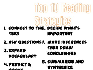 6. Decide What’s
Important
7. Make Inferences
Then Draw
Conclusions
8. Summarize and
Synthesize
1. Connect to the
Text
2. Ask Questions
3. Expand
Vocabulary
4.Predict &
 
