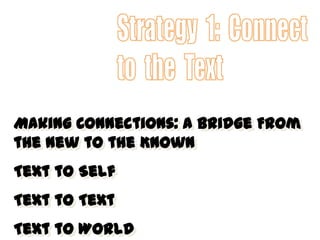 Making Connections: A Bridge From
the New to the Known
Text to Self
Text to Text
Text to World
 