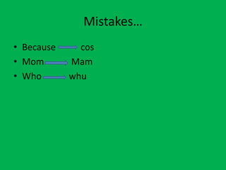 Mistakes…
• Because cos
• Mom Mam
• Who whu