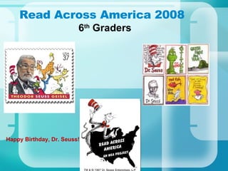 Read Across America 2008 6 th  Graders Happy Birthday, Dr. Seuss! 