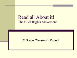 Read all About it! The Civil Rights Movement 6 th  Grade Classroom Project 