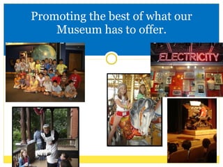 Promoting the best of what our Museum has to offer. 