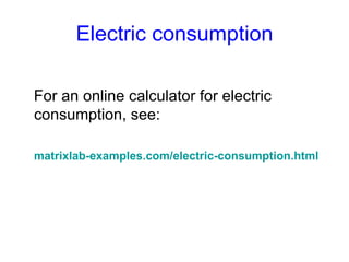Electric consumption For an online calculator for electric consumption, see: matrixlab - examples.com / electric - consumption.html 
