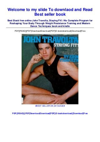 Welcome to my slide To downlaod and Read
Best seller book
Best Book free online John Travolta, Staying Fit!: His Complete Program for
Reshaping Your Body Through Weight Resistance Training and Modern
Dance Techniques book and kindle
PDF|[READ]|[PDF]Download|Download[PDF]|E-bookdownload|[Download]Free
#BEST SELLER ON 2019-2020#
PDF|[READ]|[PDF]Download|Download[PDF]|E-bookdownload|[Download]Free
 