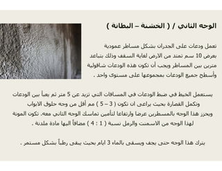 (
‫دية‬
‫بتباعد‬ ‫لك‬
‫شاقولية‬ ‫ت‬
‫واحد‬ ‫ى‬‫واحد‬ ‫ى‬.
‫عن‬ ‫تزيد‬ ‫التي‬ ‫فات‬5‫الودعات‬ ‫بين‬ ‫يعبأ‬ ‫ثم‬ ‫متر‬ ‫ن‬ ‫زي‬ ‫ي‬‫و‬ ‫بين‬ ‫ب‬ ‫ي‬ ‫م‬ ‫ر‬
3–5(‫االبواب‬ ‫حلوق‬ ‫وجه‬ ‫من‬ ‫أقل‬ ‫مم‬
‫معه‬ ‫الثاني‬ ‫الوجه‬ ‫تماسك‬ ‫أمين‬.‫المونة‬ ‫تكون‬
‫ة‬)1:4(‫ملدنة‬ ‫مادة‬ ‫اليھا‬ ً‫ا‬‫مضاف‬.
ً 3‫مستمر‬ ‫بشكل‬ ً‫ا‬‫رطب‬ ‫يبقى‬ ‫بحيث‬ ‫ايام‬.
‫الثاني‬ ‫الوجه‬) /‫الخشنة‬–‫البطانة‬
‫عمود‬ ‫مساطر‬ ‫بشكل‬ ‫الجدران‬ ‫على‬ ‫ودعات‬ ‫تعمل‬
‫بعرض‬10‫وذ‬ ‫السقف‬ ‫لغاية‬ ‫االرض‬ ‫من‬ ‫تمتد‬ ‫سم‬
‫الودعات‬ ‫ھذه‬ ‫تكون‬ ‫أن‬ ‫ويجب‬ ‫المساطر‬ ‫بين‬ ‫مترين‬
‫توى‬ ‫عل‬ ‫وعھا‬ ‫ج‬ ‫الودعات‬ ‫ع‬ ‫ج‬ ‫طح‬ ‫وأ‬‫مستوى‬ ‫على‬ ‫بمجموعھا‬ ‫الودعات‬ ‫جميع‬ ‫وأسطح‬
‫المساف‬ ‫في‬ ‫الودعات‬ ‫ضبط‬ ‫في‬ ‫الخيط‬ ‫يستعمل‬‫ي‬ ‫و‬ ‫ب‬ ‫ي‬ ‫ي‬ ‫ل‬ ‫ي‬
‫تكون‬ ‫ان‬ ‫يراعى‬ ‫بحيث‬ ‫القصارة‬ ‫وتكمل‬)3
‫لتأ‬ ‫وارتفاعا‬ ‫عرضا‬ ‫بالمسطرين‬ ‫الوجه‬ ‫ھذا‬ ‫ويحزز‬
‫نسبة‬ ‫والرمل‬ ‫االسمنت‬ ‫من‬ ‫الوجه‬ ‫لھذا‬
‫بالماء‬ ‫ويسقى‬ ‫يجف‬ ‫حتى‬ ‫الوجه‬ ‫ھذا‬ ‫يترك‬
 