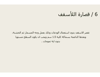 ،‫الخشنة‬ ‫ثم‬ ‫المسمار‬ ‫وجه‬ ‫بعمل‬ ‫وذلك‬‫م‬ ‫ر‬ ‫وج‬ ‫ل‬ ‫ب‬ ‫و‬
‫مستويا‬ ‫السطح‬ ‫يكون‬ ‫ان‬ ‫ويجب‬ ‫سم‬
‫موجات‬.
6/‫قف‬ ‫الأل‬ ‫ة‬ ‫قصا‬ 6/‫الألسقف‬ ‫قصارة‬
‫و‬ ‫الودعات‬ ‫استعمال‬ ‫بدون‬ ‫االسقف‬ ‫تقصر‬‫و‬ ‫و‬ ‫و‬ ‫ب‬ ‫ر‬
‫كلية‬ ‫بسماكة‬ ‫الناعمة‬ ‫وبعدھا‬1.5‫س‬
‫تم‬ ‫اية‬ ‫بدون‬
 