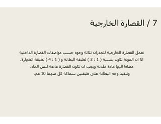 ‫الداخلية‬ ‫القصارة‬ ‫مواصفات‬ ‫حسب‬ ‫جوه‬‫ي‬ ‫ر‬ ‫و‬ ‫ب‬ ‫جو‬
‫و‬ ‫البطانة‬ ‫قة‬)1:4(،‫الظھارة‬ ‫لطبقة‬
،‫الماء‬ ‫لنش‬ ‫مانعة‬ ‫القصارة‬ ‫تكون‬
‫منھما‬ ‫كل‬ ‫سماكة‬ ‫ين‬10‫مم‬.
7/‫ة‬ ‫ج‬ ‫الخا‬ ‫ة‬ ‫القصا‬ 7/‫الخارجية‬ ‫القصارة‬
‫وج‬ ‫ثالثة‬ ‫للجدران‬ ‫الخارجية‬ ‫القصارة‬ ‫تعمل‬‫وج‬ ‫ر‬ ‫ج‬ ‫رجي‬ ‫ر‬ ‫ل‬
‫بنسبة‬ ‫تكون‬ ‫المونة‬ ‫ان‬ ‫اال‬)1:3(‫لطبق‬
‫ان‬ ‫ويجب‬ ‫ملدنة‬ ‫مادة‬ ‫اليھا‬ ‫مضافا‬
‫طبقتي‬ ‫على‬ ‫البطانة‬ ‫وجه‬ ‫وتنفيذ‬
 