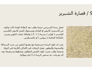 ‫وتكون‬ ‫ثالث‬ ‫كوجه‬ ‫البطانة‬ ‫بعد‬ ‫يطلب‬ ‫حيثما‬ ‫س‬
‫الكلسي‬ ‫االبيض‬ ‫الحجر‬ ‫ومسحوق‬ ‫العادي‬ ‫او‬ ‫ض‬‫الكلسي‬ ‫االبيض‬ ‫الحجر‬ ‫ومسحوق‬ ‫العادي‬ ‫او‬ ‫ض‬
‫بنسبة‬)1:2(‫وترش‬ ‫التلوين‬ ‫خضاب‬ ‫واضافة‬
‫تيرولين‬(‫بالمسطرين‬ ‫او‬.
‫السماكة‬ ‫حيث‬ ‫من‬ ‫البعض‬ ‫بعضھا‬ ‫مع‬ ‫منسجمة‬ ‫شة‬
‫ر‬.‫الزوايا‬ ‫في‬ ‫الالزمة‬ ‫االماكن‬ ‫في‬ ‫الزمالت‬ ‫تعمل‬ ‫ر‬‫ي‬ ‫زو‬ ‫ي‬ ‫ز‬ ‫ن‬ ‫ي‬ ‫ز‬ ‫ل‬
‫دون‬ ‫مستقيمة‬ ‫وبخطوط‬ ‫المطلوب‬ ‫بالعرض‬ ‫تكون‬ ‫ث‬
‫ل‬ ‫الرشة‬ ‫سقى‬3‫متوالية‬ ‫ايام‬.
9/‫ز‬ ‫الش‬ ‫ة‬ ‫قصا‬ 9/‫الشبريز‬ ‫قصارة‬
‫الشبريس‬ ‫رشة‬ ‫تعمل‬
‫االبيض‬ ‫االسمنت‬ ‫من‬‫االبيض‬ ‫االسمنت‬ ‫من‬
‫القاسي‬)‫كوارتز‬(
‫الخاصة‬ ‫بالماكنة‬)‫ت‬
‫الرش‬ ‫تكون‬ ‫ان‬ ‫يجب‬
‫والمظھر‬ ‫والخشونة‬‫ھر‬ ‫و‬ ‫و‬ ‫و‬
‫بحيث‬ ‫يطلب‬ ‫وحيثما‬
‫تس‬ ‫ثم‬ ،‫تعرجات‬ ‫اي‬
 