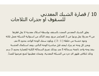 ‫دن‬‫دني‬
‫الثالجات‬ ‫جدران‬ ‫او‬ ‫ف‬
‫قطرھا‬ ‫يقل‬ ‫ال‬ ‫معدنية‬ ‫اسالك‬ ‫بواسطة‬‫ر‬ ‫ل‬ ‫ي‬ ‫ي‬ ‫بو‬
‫ثالثة‬ ‫تعمل‬ ‫الشبكة‬ ‫استوائية‬ ‫من‬ ‫التأكد‬ ‫وبعد‬
‫بحدود‬ ‫الواحد‬ ‫الوجه‬ ‫سمك‬ ‫ون‬8،‫مم‬
‫الخشنة‬ ‫استكمال‬ ‫وبعد‬ ،‫التالي‬ ‫الوجه‬ ‫ة‬
‫بحدود‬ ‫للقصارة‬ ‫الكلية‬ ‫السماكة‬ ‫تصبح‬3‫سم‬
‫أ‬‫أ‬‫للصد‬ ‫تعرضھا‬ ‫لمنع‬ ‫تغطيتھا‬ ‫وضمان‬ ،‫عدنية‬.
10/‫المعد‬ ‫ك‬ ‫الش‬ ‫ة‬ ‫قصا‬ 10/‫المعد‬ ‫الشبك‬ ‫قصارة‬
‫للسقوف‬
‫بالسقف‬ ‫الممدد‬ ‫المعدني‬ ‫الشبك‬ ‫يعلق‬‫ب‬ ‫ي‬ ‫ب‬ ‫ق‬ ‫ي‬
‫عن‬4‫عن‬ ‫وزنھا‬ ‫يقل‬ ‫وال‬ ‫مم‬2‫كغم‬/،‫مربع‬ ‫متر‬
‫خلطة‬ ‫من‬ ‫خشنة‬ ‫وجوه‬)1:3(‫ويكو‬ ،
‫مباشر‬ ‫قبل‬ ‫ليجف‬ ‫يترك‬ ‫ثم‬ ‫وجه‬ ‫كل‬ ‫ويحزز‬
‫بسماكة‬ ‫ناعمة‬ ‫واحد‬ ‫وجه‬ ‫ينفذ‬5‫ت‬ ‫وبذلك‬ ،‫مم‬
‫المع‬ ‫الشبكة‬ ‫من‬ ‫جزء‬ ‫اي‬ ‫ظھور‬ ‫لتالقي‬ ‫وذلك‬
 