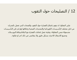 ‫ثقو‬‫ثقوب‬
‫بالجدران‬ ‫تعمل‬ ‫التي‬ ‫والفتحات‬ ‫الثقوب‬ ‫ل‬‫ر‬ ‫ج‬ ‫ب‬ ‫ل‬ ‫ي‬ ‫و‬ ‫وب‬
‫التأسيسات‬ ‫تكن‬ ‫لم‬ ‫ولو‬ ‫وخالفھا‬ ‫الصحية‬ ‫يدات‬
‫البورسالن‬ ‫وبالط‬ ‫البالط‬ ‫مع‬ ‫القصارة‬ ‫مات‬
‫عالوة‬ ‫او‬ ‫اجر‬ ‫ذلك‬ ‫عن‬ ‫يتقاضى‬ ‫وال‬.
12/‫الث‬ ‫حول‬ ‫حات‬ ‫التصل‬ 12/‫الث‬ ‫حول‬ ‫التصليحات‬
‫حو‬ ‫القصارة‬ ‫باصالح‬ ‫يقوم‬ ‫ان‬ ‫المقاول‬ ‫على‬‫و‬ ‫ر‬ ‫ح‬ ‫ب‬ ‫وم‬ ‫ي‬ ‫و‬ ‫ى‬
‫والتمدي‬ ‫الكھربائية‬ ‫التأسيسات‬ ‫مختلف‬ ‫اجل‬ ‫من‬
‫لحا‬ ‫عمل‬ ‫وعليه‬ ،‫المقاولة‬ ‫ضمن‬ ‫مشمولة‬
‫دقيق‬ ‫بشكل‬ ‫االخرى‬ ‫االشغال‬ ‫وجميع‬
 