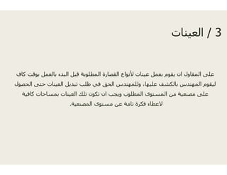 ‫كاف‬ ‫بوقت‬ ‫بالعمل‬ ‫البدء‬ ‫قبل‬ ‫المطلوبة‬ ‫قصارة‬‫بو‬ ‫ل‬ ‫ب‬ ‫ب‬ ‫بل‬ ‫وب‬ ‫ر‬
‫الحصول‬ ‫حتى‬ ‫العينات‬ ‫تبديل‬ ‫طلب‬ ‫في‬ ‫الحق‬
‫كافية‬ ‫بمساحات‬ ‫العينات‬ ‫تلك‬ ‫تكون‬ ‫ان‬ ‫ب‬
‫المصنعية‬ ‫مستوى‬.
3/‫نات‬ ‫الع‬ 3/‫العينات‬
‫الق‬ ‫ألنواع‬ ‫عينات‬ ‫بعمل‬ ‫يقوم‬ ‫ان‬ ‫المقاول‬ ‫على‬‫ع‬ ‫و‬ ‫ي‬ ‫ل‬ ‫ب‬ ‫وم‬ ‫ي‬ ‫و‬ ‫ى‬
‫ا‬ ‫وللمھندس‬ ،‫عليھا‬ ‫بالكشف‬ ‫المھندس‬ ‫ليقوم‬
‫ويجب‬ ‫المطلوب‬ ‫المستوى‬ ‫من‬ ‫مصنعية‬ ‫على‬
‫عن‬ ‫تامة‬ ‫فكرة‬ ‫العطاء‬
 