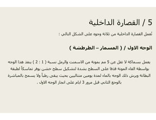 ‫شكل‬‫التالي‬:
‫شة‬(
‫نسبة‬ ‫والرمل‬ ‫سمنت‬)1:2(‫الوجه‬ ‫ھذا‬ ‫ينفذ‬
‫ة‬ ‫لط‬ ً‫ا‬‫ك‬ ‫ا‬ ‫ف‬ ‫ط‬ ‫ل‬ ‫ك‬ ‫ل‬ ‫ة‬‫لطبقة‬ ‫تماسكا‬ ‫يوفر‬ ‫خشن‬ ‫سطح‬ ‫لتشكيل‬ ‫ة‬
‫بالمباشرة‬ ‫يسمح‬ ‫وال‬ ً‫ا‬‫رطب‬ ‫يبقى‬ ‫بحيث‬ ‫تاليين‬
‫االول‬ ‫الوجه‬ ‫انجاز‬ ‫على‬ ‫م‬‫االول‬ ‫الوجه‬ ‫انجاز‬ ‫على‬ ‫م‬.
5/‫ا‬‫ل‬‫ق‬‫ص‬‫ا‬‫ة‬‫ا‬‫ل‬‫د‬‫ا‬‫خ‬‫ل‬‫ة‬ 5/‫ا‬‫ل‬‫ق‬‫ص‬‫ا‬‫ر‬‫ة‬‫ا‬‫ل‬‫د‬‫ا‬‫خ‬‫ل‬‫ي‬‫ة‬
‫عمل‬ُ‫ت‬‫القصارة‬‫الداخلية‬‫من‬‫ثالثة‬‫وجوه‬‫على‬‫الش‬
‫االول‬ ‫الوجه‬) /‫المسمار‬–‫الطرطش‬
‫عن‬ ‫تقل‬ ‫ال‬ ‫بسماكة‬ ‫يعمل‬5‫االس‬ ‫من‬ ‫بمونة‬ ‫مم‬
‫ة‬ ‫ط‬ ‫ال‬ ‫ل‬ ‫قذفا‬ ‫ة‬ ‫ال‬ ‫ا‬ ‫ال‬ ‫طة‬ ‫ا‬‫بشدة‬ ‫السطح‬ ‫على‬ ‫قذفا‬ ‫المونة‬ ‫القاء‬ ‫بواسطة‬
‫متت‬ ‫يومين‬ ‫لمدة‬ ‫بالماء‬ ‫الوجه‬ ‫ذلك‬ ‫ويرش‬ ‫البطانة‬
‫مرور‬ ‫قبل‬ ‫الثاني‬ ‫بالوجع‬3‫ايا‬ ‫مرور‬ ‫قبل‬ ‫الثاني‬ ‫بالوجع‬3‫ايا‬
 