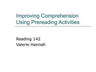 Improving Comprehension Using Prereading Activities Reading 142 Valerie Hannah 