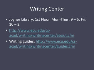 Writing CenterJoyner Library: 1st Floor, Mon-Thur: 9 – 5, Fri: 10 – 2http://www.ecu.edu/cs-acad/writing/writingcenter/about.cfmWriting guides: http://www.ecu.edu/cs-acad/writing/writingcenter/guides.cfm