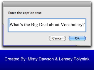 Created By: Misty Dawson & Lensey Polyniak What’s the Big Deal about Vocabulary? 