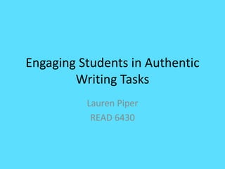 Engaging Students in Authentic
Writing Tasks
Lauren Piper
READ 6430
 