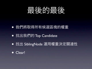 最後的最後

• 我們將取得所有候選區塊的權重
• 找出我們的 Top Candidate
• 找出 SiblingNode 運用權重決定關連性
• Clear!
 