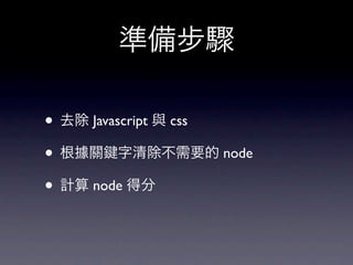 準備步驟

• 去除 Javascript 與 css
• 根據關 字清除不需要的 node
• 計算 node 得分
 