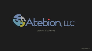 Solutions is Our Name
© 2020 Atebion, LLC
 
