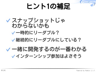 まとめ Powered by Rabbit 2.1.7
ヒント1の理由
読む人視点が鍛えられていれば…
企業選びにコードも使える
一緒にコードを書きたくなる？✓
リーダブルなコードで
リーダブルなコードを伝える
そんな先輩がいたら
ステキじゃない？
✓
✓
 