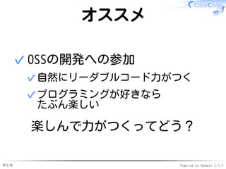 まとめ Powered by Rabbit 2.1.7
オススメ
OSSの開発への参加
自然にリーダブルコード力がつく✓
プログラミングが好きなら
たぶん楽しい
✓
✓
楽しんで力がつくってどう？
 