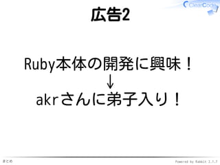 まとめ Powered by Rabbit 2.1.7
広告2
Ruby本体の開発に興味！
↓
akrさんに弟子入り！
 