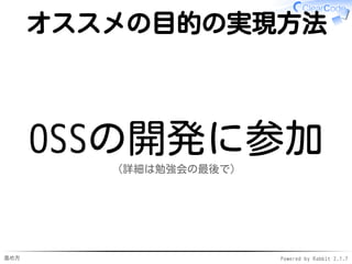 進め方 Powered by Rabbit 2.1.7
オススメの目的の実現方法
OSSの開発に参加
（詳細は勉強会の最後で）
 