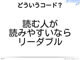 進め方 Powered by Rabbit 2.1.7
どういうコード？
読む人が
読みやすいなら
リーダブル
 