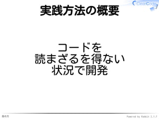進め方 Powered by Rabbit 2.1.7
実践方法の概要
コードを
読まざるを得ない
状況で開発
 