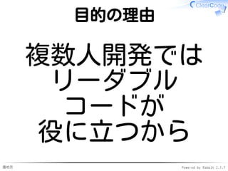 進め方 Powered by Rabbit 2.1.7
目的の理由
複数人開発では
リーダブル
コードが
役に立つから
 