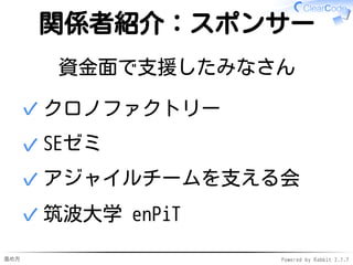 進め方 Powered by Rabbit 2.1.7
関係者紹介：スポンサー
資金面で支援したみなさん
クロノファクトリー✓
SEゼミ✓
アジャイルチームを支える会✓
筑波大学 enPiT✓
 